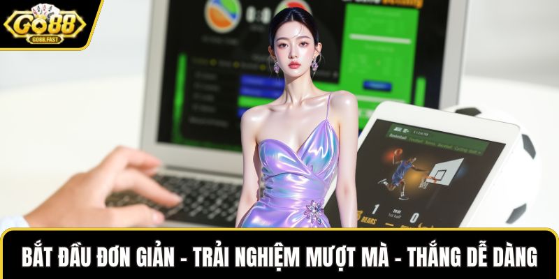 Bắt đầu đơn giản – trải nghiệm mượt mà – thắng dễ dàng