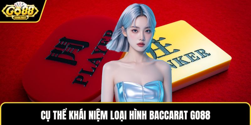 Cụ thể khái niệm loại hình Baccarat GO88