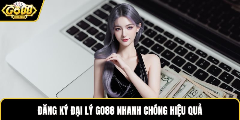 Đăng ký đại lý GO88 nhanh chóng hiệu quả