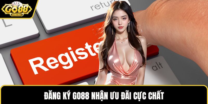 Đăng ký GO88 nhận ưu đãi cực chất