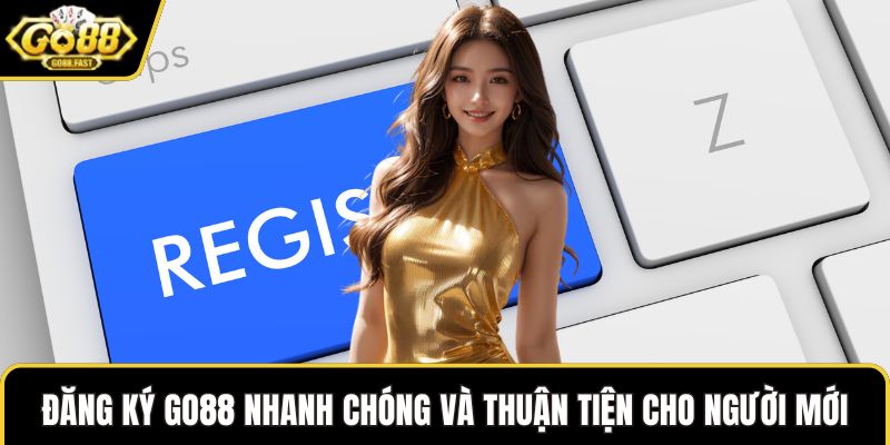 Đăng ký GO88 nhanh chóng và thuận tiện cho người mới