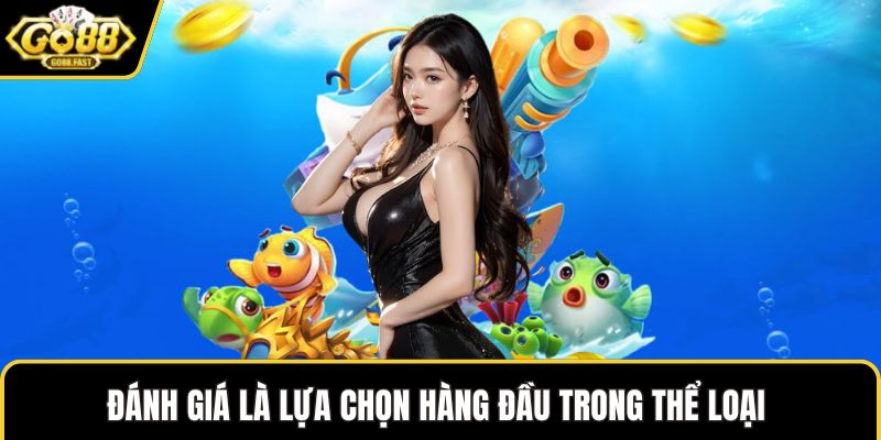 Đánh giá là lựa chọn hàng đầu trong thể loại game đổi thưởng