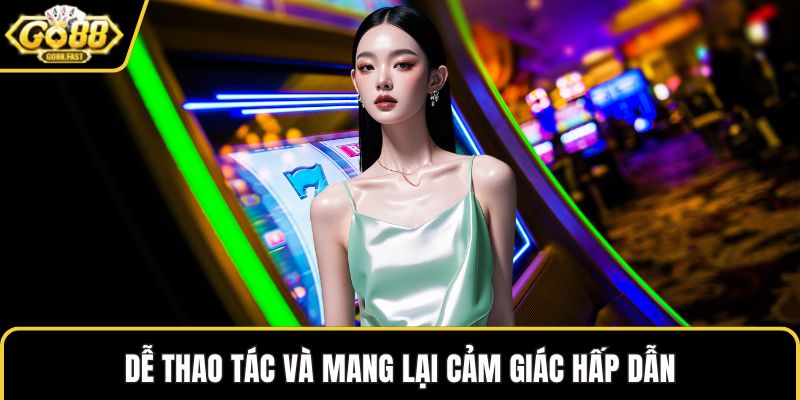 Dễ thao tác và mang lại cảm giác hấp dẫn