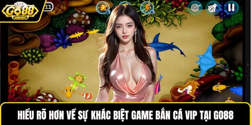 Hiểu rõ hơn về sự khác biệt game Bắn cá VIP tại GO88
