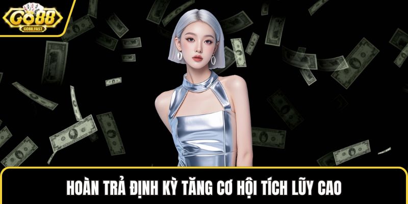 Hoàn trả định kỳ tăng cơ hội tích lũy cao
