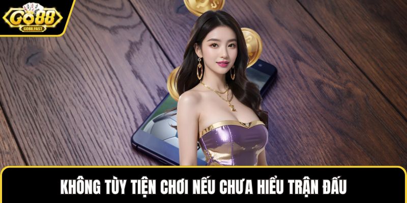 Không tùy tiện chơi nếu chưa hiểu trận đấu