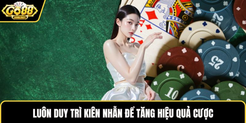 Luôn duy trì kiên nhẫn để tăng hiệu quả cược