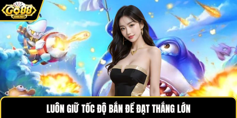 Luôn giữ tốc độ bắn để đạt thắng lớn
