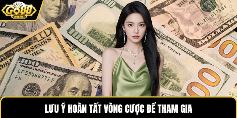 Lưu ý hoàn tất vòng cược để tham gia
