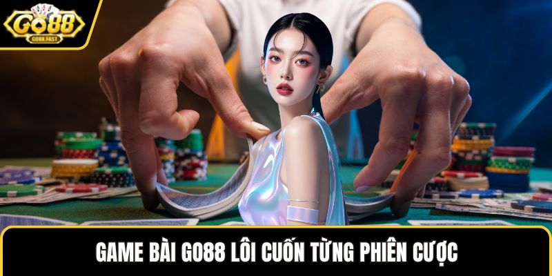 Game bài GO88 lôi cuốn từng phiên cược