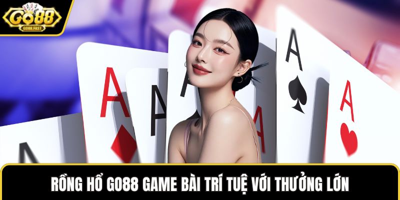 Rồng hổ GO88 game bài trí tuệ với thưởng lớn