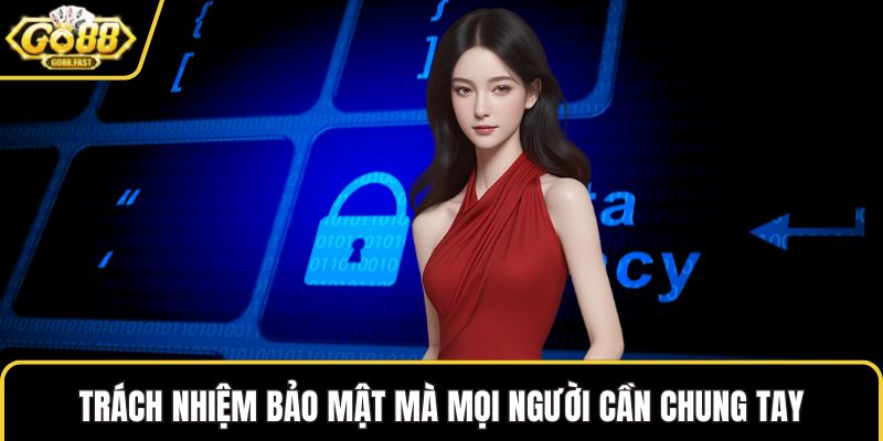 Trách nhiệm bảo mật mà mọi người cần chung tay