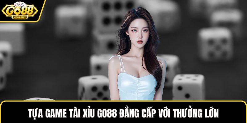 Tựa game tài xỉu GO88 đẳng cấp với thưởng lớn