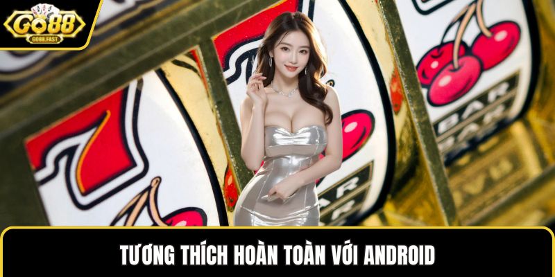 Tương thích hoàn toàn với Android